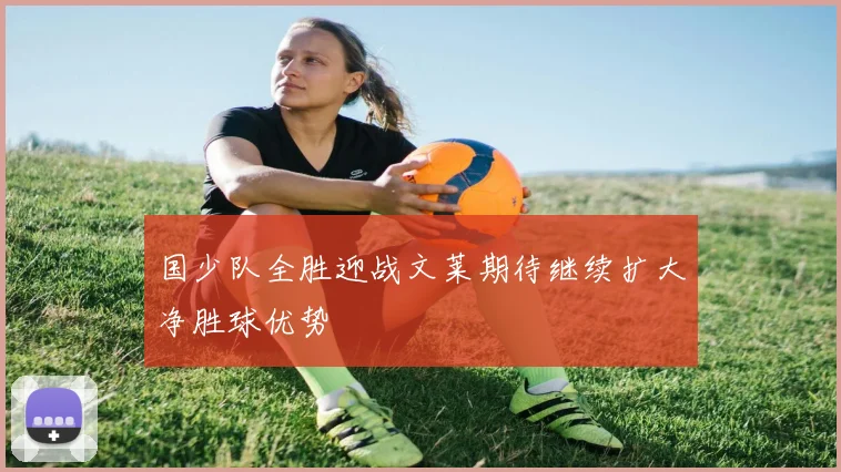 国少队全胜迎战文莱期待继续扩大净胜球优势