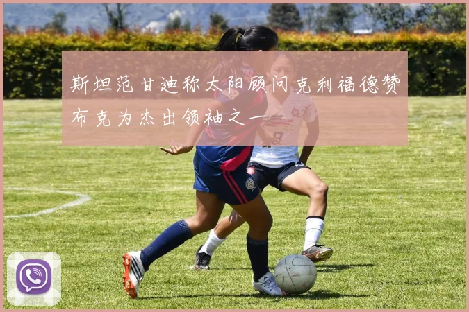 斯坦范甘迪称太阳顾问克利福德赞布克为杰出领袖之一