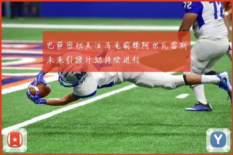 巴萨密切关注马竞前锋阿尔瓦雷斯未来引援计划持续进行
