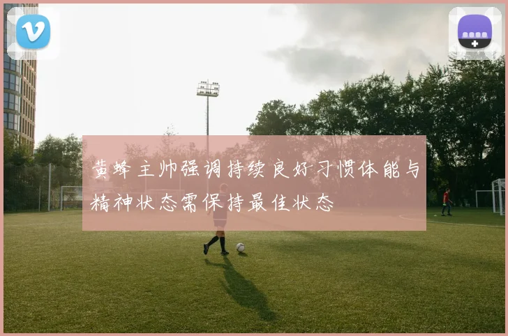 黄蜂主帅强调持续良好习惯体能与精神状态需保持最佳状态