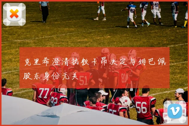 克里希澄清执教卡昂决定与姆巴佩股东身份无关
