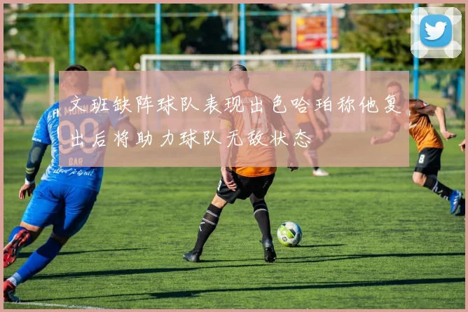 文班缺阵球队表现出色哈珀称他复出后将助力球队无敌状态