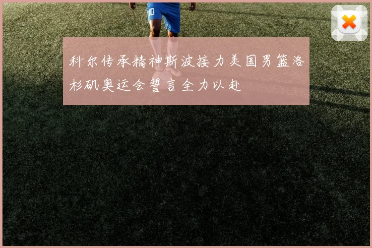 科尔传承精神斯波接力美国男篮洛杉矶奥运会誓言全力以赴