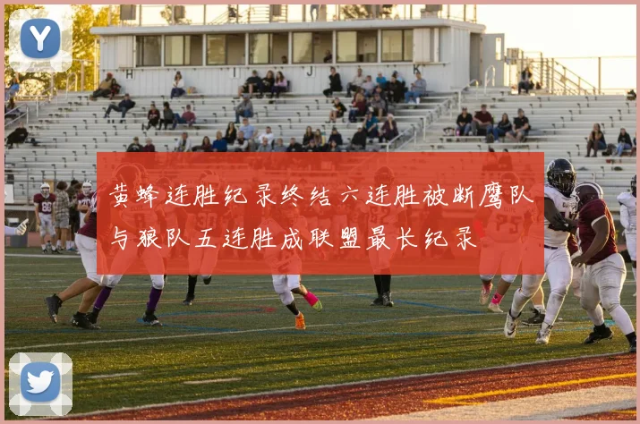 黄蜂连胜纪录终结六连胜被断鹰队与狼队五连胜成联盟最长纪录