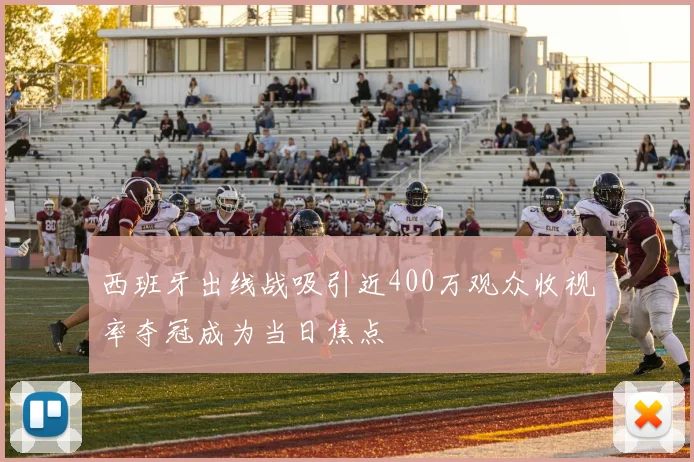 西班牙出线战吸引近400万观众收视率夺冠成为当日焦点