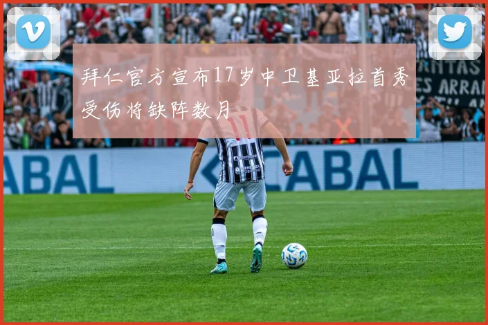 拜仁官方宣布17岁中卫基亚拉首秀受伤将缺阵数月